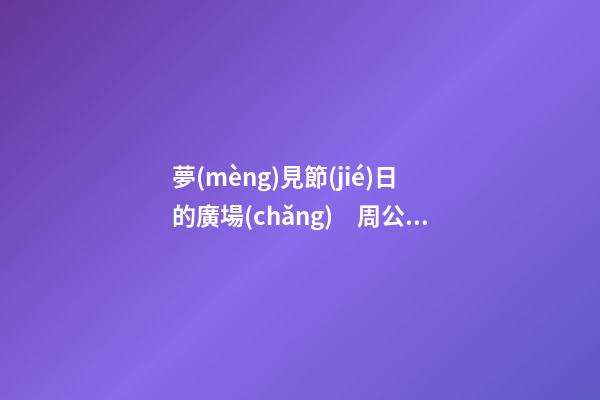 夢(mèng)見節(jié)日的廣場(chǎng)　周公解夢(mèng)之夢(mèng)到節(jié)日的廣場(chǎng)